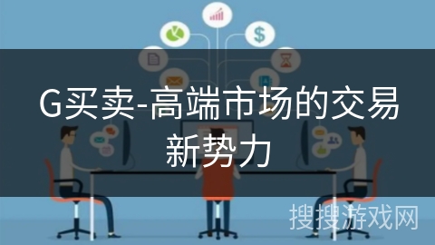 G买卖-高端市场的交易新势力