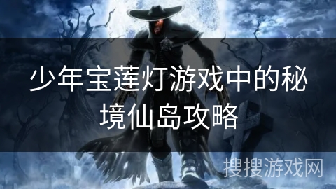 少年宝莲灯游戏中的秘境仙岛攻略