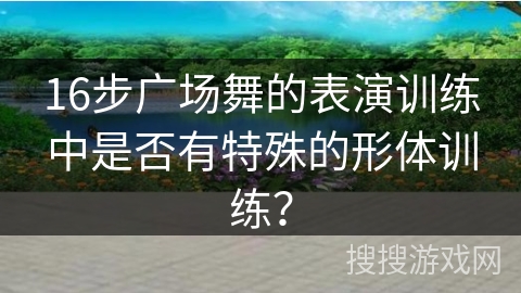 16步广场舞的表演训练中是否有特殊的形体训练？