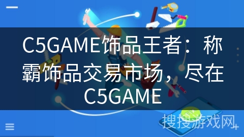 C5GAME饰品王者：称霸饰品交易市场，尽在C5GAME