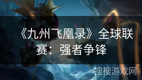 《九州飞凰录》全球联赛：强者争锋