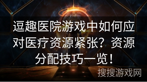 逗趣医院游戏中如何应对医疗资源紧张？资源分配技巧一览！