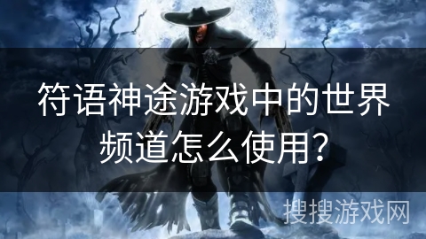 符语神途游戏中的世界频道怎么使用？