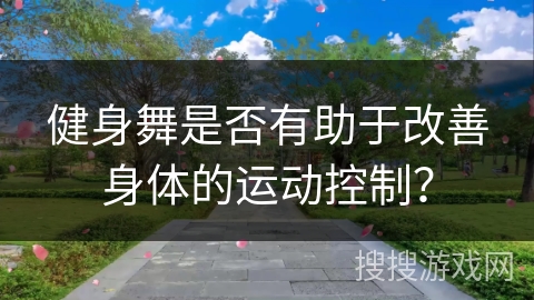健身舞是否有助于改善身体的运动控制？