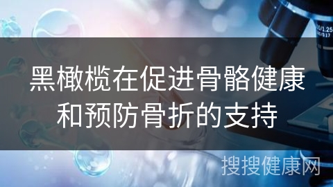 黑橄榄在促进骨骼健康和预防骨折的支持