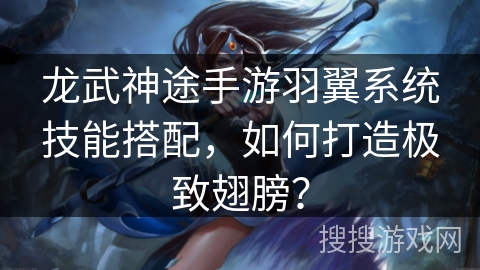 龙武神途手游羽翼系统技能搭配，如何打造极致翅膀？
