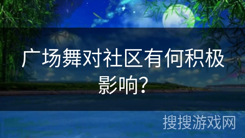广场舞对社区有何积极影响？