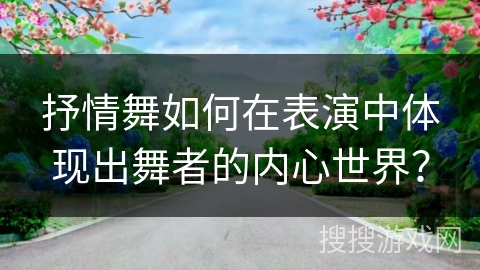 抒情舞如何在表演中体现出舞者的内心世界？
