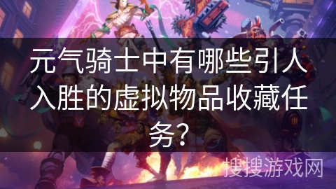 元气骑士中有哪些引人入胜的虚拟物品收藏任务? 元气骑士中有哪些引人入胜的虚拟物品收藏任务?