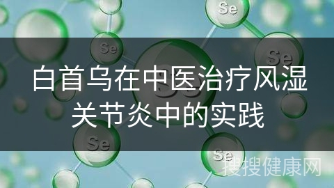 白首乌在中医治疗风湿关节炎中的实践