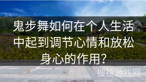 鬼步舞如何在个人生活中起到调节心情和放松身心的作用？