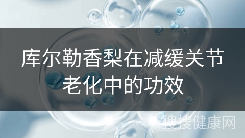 库尔勒香梨在减缓关节老化中的功效