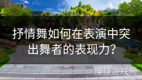 抒情舞如何在表演中突出舞者的表现力？