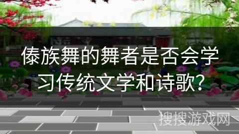 傣族舞的舞者是否会学习传统文学和诗歌？