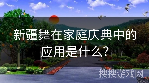 新疆舞在家庭庆典中的应用是什么？