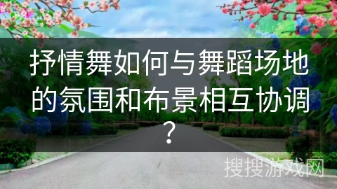 抒情舞如何与舞蹈场地的氛围和布景相互协调？