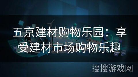 五京建材购物乐园：享受建材市场购物乐趣