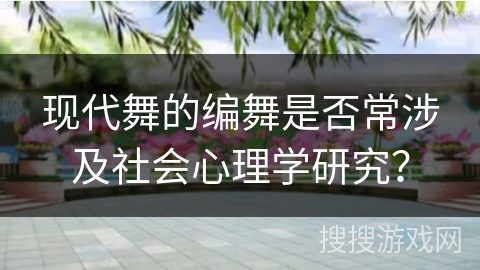 现代舞的编舞是否常涉及社会心理学研究？