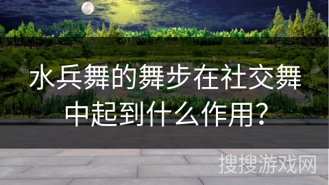 水兵舞的舞步在社交舞中起到什么作用？