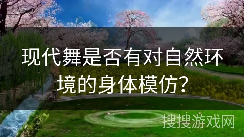 现代舞是否有对自然环境的身体模仿？