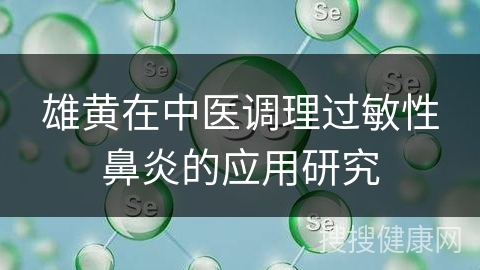 雄黄在中医调理过敏性鼻炎的应用研究