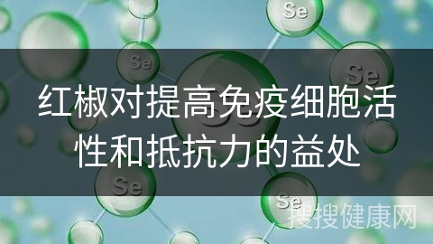 红椒对提高免疫细胞活性和抵抗力的益处