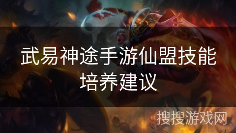 武易神途手游仙盟技能培养建议