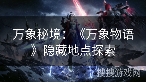 万象秘境:《万象物语》隐藏地点探索 万象秘境:《万象物语》隐藏地点探索