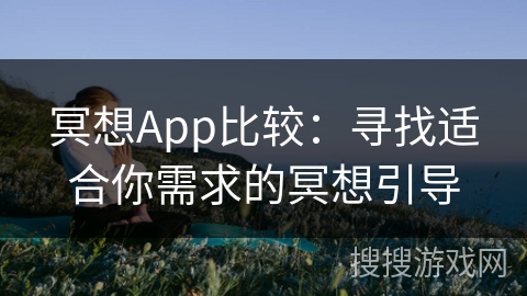 冥想App比较：寻找适合你需求的冥想引导