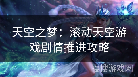 天空之梦:滚动天空游戏剧情推进攻略 天空之梦:滚动天空游戏剧情推进攻略