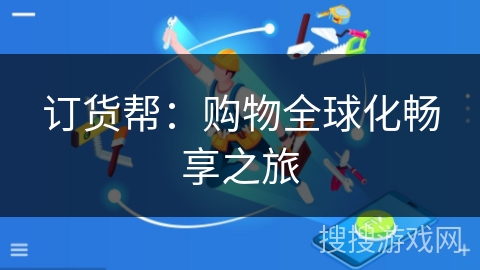 订货帮：购物全球化畅享之旅