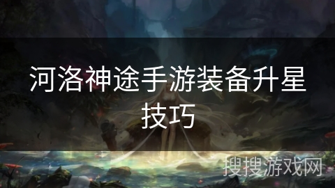 河洛神途手游装备升星技巧 河洛神途手游装备升星技巧