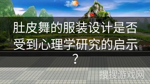 肚皮舞的服装设计是否受到心理学研究的启示？
