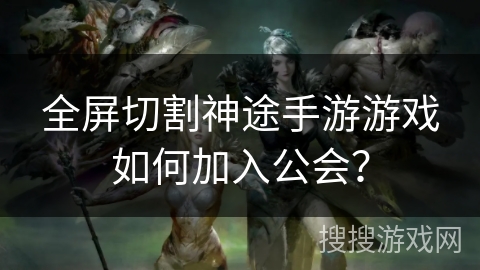 全屏切割神途手游游戏如何加入公会？