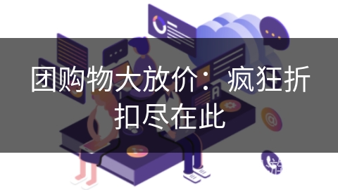 团购物大放价：疯狂折扣尽在此