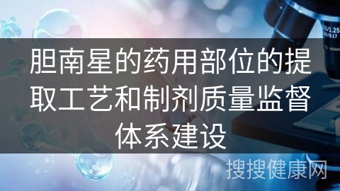 胆南星的药用部位的提取工艺和制剂质量监督体系建设