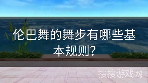 伦巴舞的舞步有哪些基本规则？