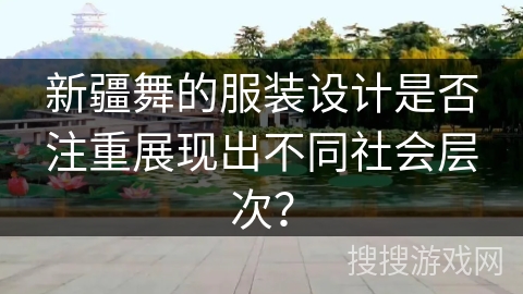 新疆舞的服装设计是否注重展现出不同社会层次？