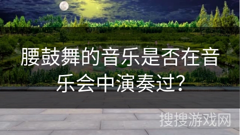 腰鼓舞的音乐是否在音乐会中演奏过？