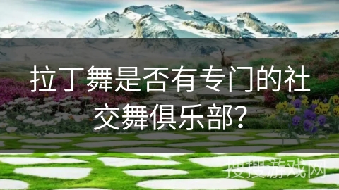 拉丁舞是否有专门的社交舞俱乐部？