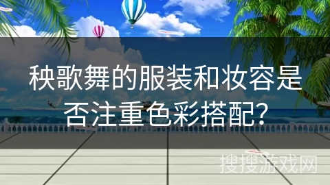 秧歌舞的服装和妆容是否注重色彩搭配？