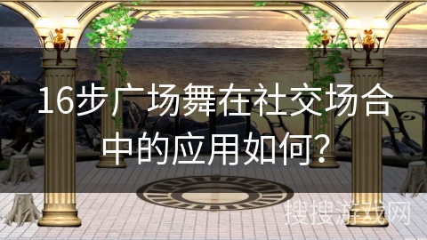 16步广场舞在社交场合中的应用如何？