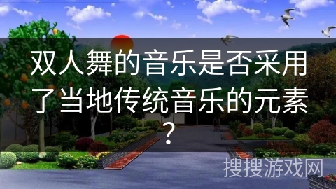 双人舞的音乐是否采用了当地传统音乐的元素？