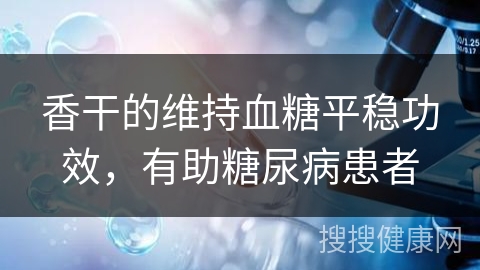 香干的维持血糖平稳功效，有助糖尿病患者