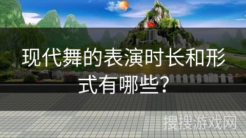 现代舞的表演时长和形式有哪些？