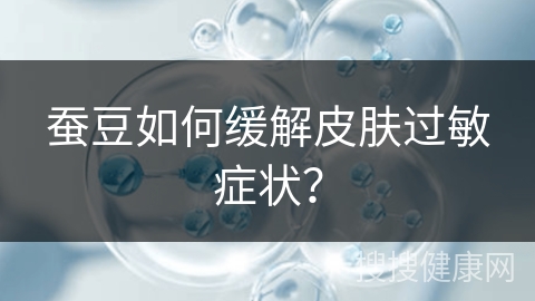 蚕豆如何缓解皮肤过敏症状？