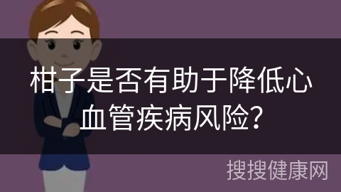 柑子是否有助于降低心血管疾病风险？