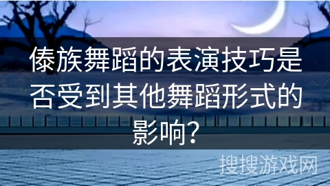傣族舞蹈的表演技巧是否受到其他舞蹈形式的影响？