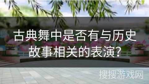 古典舞中是否有与历史故事相关的表演？