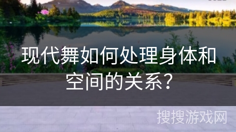 现代舞如何处理身体和空间的关系？